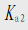 对于二元弱酸H2A，其逐级解离常数为、，当很小时，那么C[A2－]= ______。对于二元弱酸H2