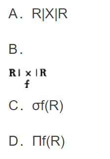 按条件f对关系R进行选择，其关系代数表达式为（)。  A．R|×|R  B．  C．  D．πf（R