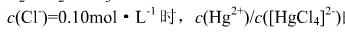 已知[HgCl4]2－的，当溶液中时，的比值为1.0×10－12。（)已知[HgCl4]2-的，当溶
