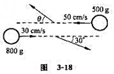 如图3－18所示,两小球质量分别为500 g和800 g,速度分别为50 cm／s和30 cm／s.