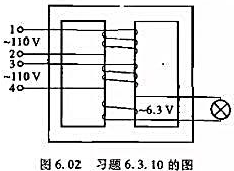 图6.02所示的变压器有两个相同的一次锐组，每个绕组的额定电压为110V。二次绕组的电压为6.3V。