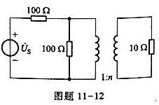 电路如图题11-12所示,试确定理想变压器的匝比n,使10Ω电阻能获得最大功率。请帮忙给出正确答案和