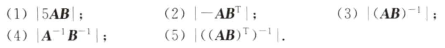 已知A, B为4阶方阵，且|A|=-2，|B|=3,求: