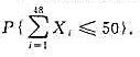 设随机变量X1,x2......X48相互独立,且xi~U（0,2),i=1,2...48，利用中心