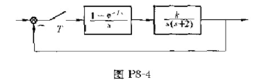 已知一采样系统如图P8-4所示，其中采样周期T=1s，试求k=8时系统稳定性，并求使系统稳定的k值范