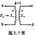 题5.7图所示为全耦合空芯变压器，求证：当次级短路时从初级两端看的输入阻抗Zin=0;当次级开路时从