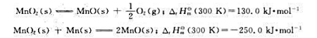已知下列热化学方程式 根据赫斯定律，MnO2在300K时的标准摩尔生成焓为（)A、380kJ·mol