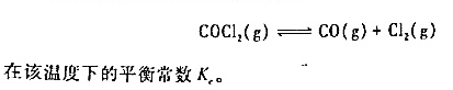 1000K时，将0.631g光气（COCl2)置于0.472dm3真空容器中，达到平衡后测得其总压为