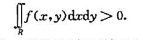 证明:若函数f（x,y)在有界闭区域R连续,且f（x,y)＞0,则证明:若函数f(x,y)在有界闭区