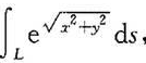 计算下列第一型曲线积分：（1)其中L为抛物线y2=2x上点O（0，0)到A（2，2)之间的弧段;（2