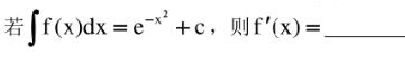 若∫f（x)dx=e－x2＋c，则f'（x)=（)。若∫f(x)dx=e-x2+c，则f'(x)=(