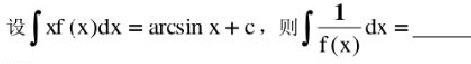 设∫xf（x)dx=arcsin x＋c，则∫1／f（x)dx=（)。设∫xf(x)dx=arcsi