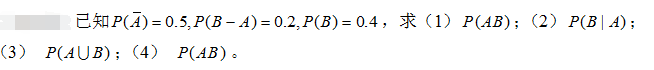 已知P（A)=0.5,P（B-A)=0.2，P（B)=0.4，求（1)P（AB);（2)P（B|A)