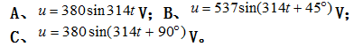 某正弦电压有效值为380V，频率为50Hz，计时始数值等于380V，其瞬时值表达式为（）A.B.C.