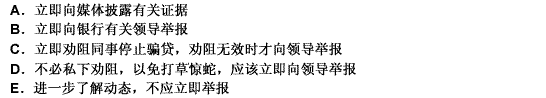 某银行支行员工发现有几位同事在与客户合谋骗贷，该员工应该（）。此题为多项选择题。请帮忙给出正确答案和