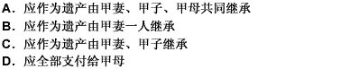 甲为自己投保一份人寿保险，指定其母为受益人。甲有一子4岁，甲妻左手残疾。某日，甲因交通事故身亡。下列