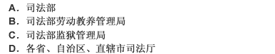 具体负责管理全国劳动教养工作的是（）。 