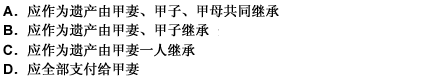 甲为自己投保一份人寿保险，指定其妻为受益人。某日，甲因交通事故身亡。经查，甲有一子5岁，甲母60岁且