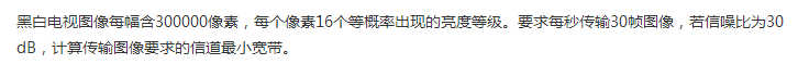 某图像信源每秒输出30幅图像，每幅图像有30万个像素，每个像素有16个亮度等级，各亮度等级间相互独立