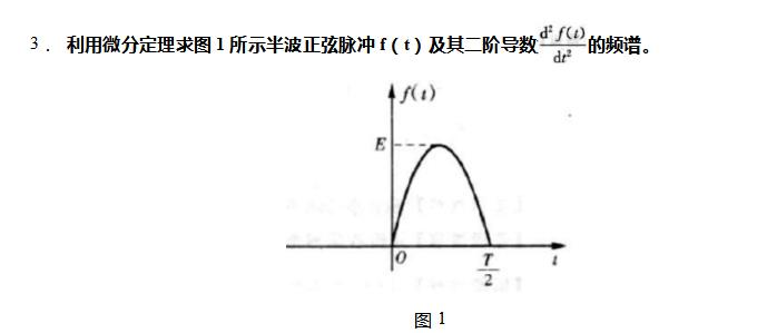 利用微分定理求图所示半波正弦脉冲f（t)及其二阶导数的频谱。利用微分定理求图所示半波正弦脉冲f(t)