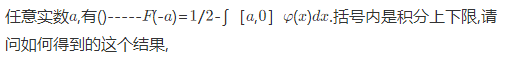 设随机变量X的密度函数为φ（x)，且φ（－x)=φ（x)，F（x)是X的分布函数，则对任意实数a，有
