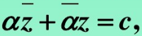 证明复平面上的直线方程可写成  （α≠0为复常数，c为实常数)证明复平面上的直线方程可写成(α≠0为