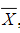设x1，x2，…，x25取自正态总体N（μ，9)，其中u为总体未知参数，x为样本均值，如对检验问题H