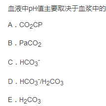 血液中pH值主要取决于血浆中的（)  A．CO2CP  B．PaCO2  C．  D．／H2CO3 