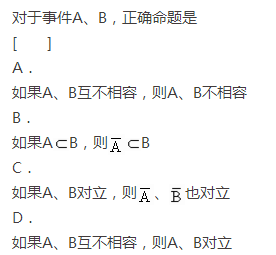 对于事件A，B，下列命题正确的是（)  A．如果A，B互不相容，则互不相容  B．如果，则  C．如