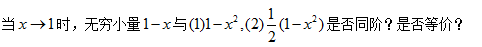 当x→​1时，无穷小量1－x与（1)1－x2,（2)（1／2)（1－x2)是否同阶？是否等价？当x→