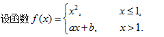 设函数f（x)={x2, x≤1,ax＋b,x>1.为了使函数f（x)在x=1点处连续且可导，a,b