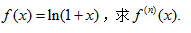 设f（x)=ln（1＋x)，求f（n)（x)设