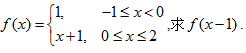 设f（x)={（1,－1≤x设f(x)={(1,-1≤x＜0)/(x+1,0≤x≤2),求f(x-1