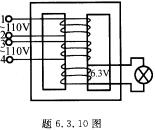 题6．3．10图所示的变压器有两个相同的一次绕组，每个绕组的额定电压为110V。二次绕组的电压为6．