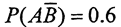 设AB为随机事件，P（A)=0.8，则P（B|A)=13、设A，B为随机事件，P(A)=0.8，则P