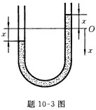 如题10一3图所示，用于流体力学试验的压力表，是一个U形玻璃管，具有均匀内径，断面积为A。若有一长为