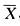 设X1，Xn是来自总体X的一个样本，E（X)，D（X)均存在，，S2分别为样本均值和样本方差，则__