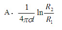 内导体半径为R1，外导体半径为R2，长度为l的同轴电缆的绝缘电阻为（）。假设A. B. C. D. 