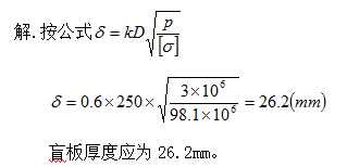 绘图题：如图示，设管内径DN250，管内压力p为3MPa。求盲板厚度（[σ]=98.1MPa）。	