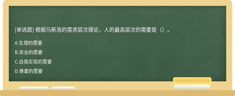 根据马斯洛的需求层次理论，人的最高层次的需要是（）。