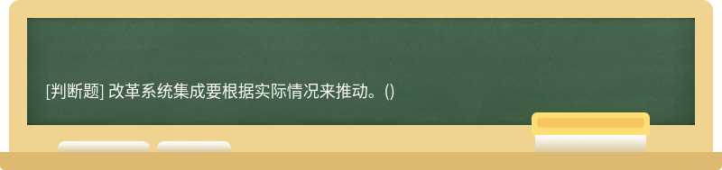 改革系统集成要根据实际情况来推动。()