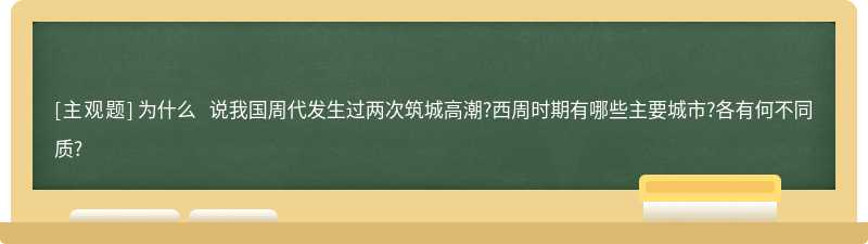 为什么 说我国周代发生过两次筑城高潮?西周时期有哪些主要城市?各有何不同质?