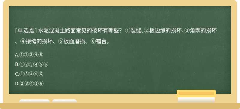 水泥混凝土路面常见的破坏有哪些？ ①裂缝、②板边缘的损坏、③角隅的损坏、④接缝的损坏、⑤板面磨损、⑥错台。