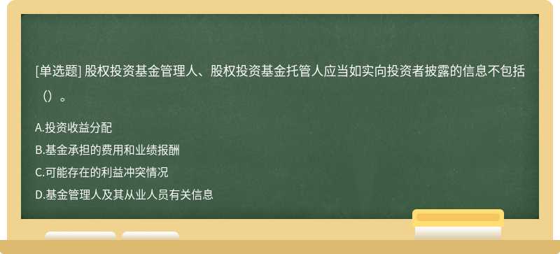 股权投资基金管理人、股权投资基金托管人应当如实向投资者披露的信息不包括（）。