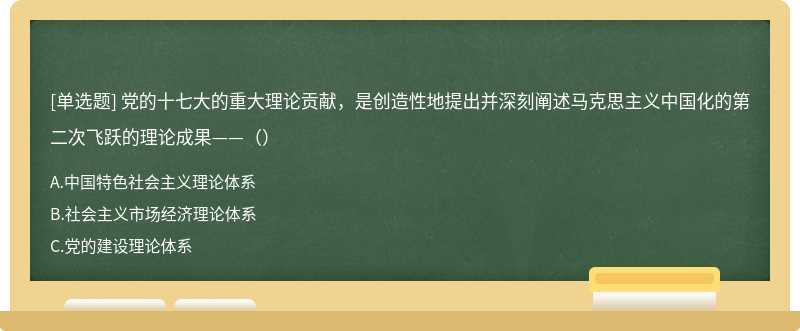 党的十七大的重大理论贡献，是创造性地提出并深刻阐述马克思主义中国化的第二次飞跃的理论成果——（）