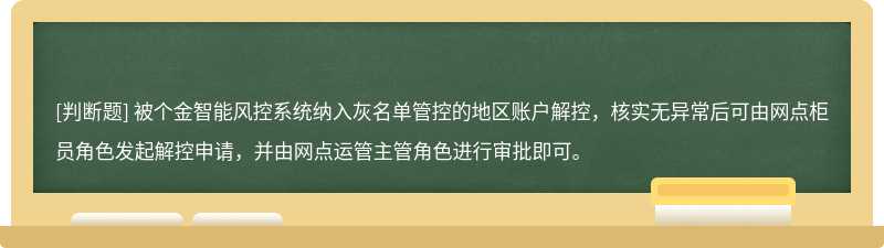 被个金智能风控系统纳入灰名单管控的地区账户解控，核实无异常后可由网点柜员角色发起解控申请，并由网点运管主管角色进行审批即可。