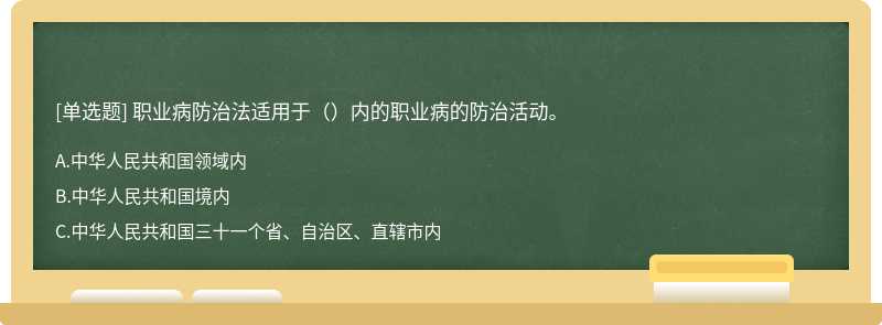 职业病防治法适用于（）内的职业病的防治活动。