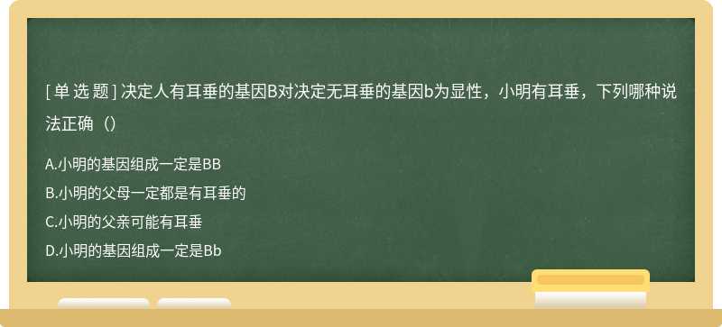 决定人有耳垂的基因B对决定无耳垂的基因b为显性，小明有耳垂，下列哪种说法正确（）