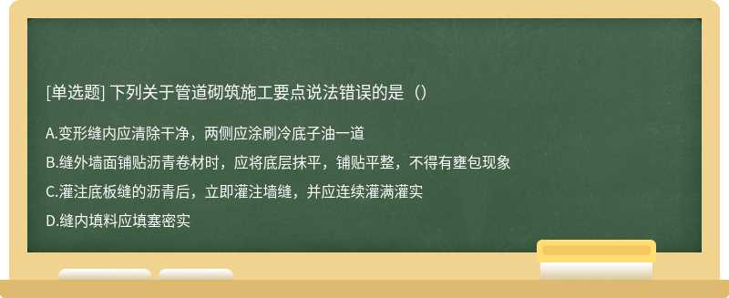 下列关于管道砌筑施工要点说法错误的是（）