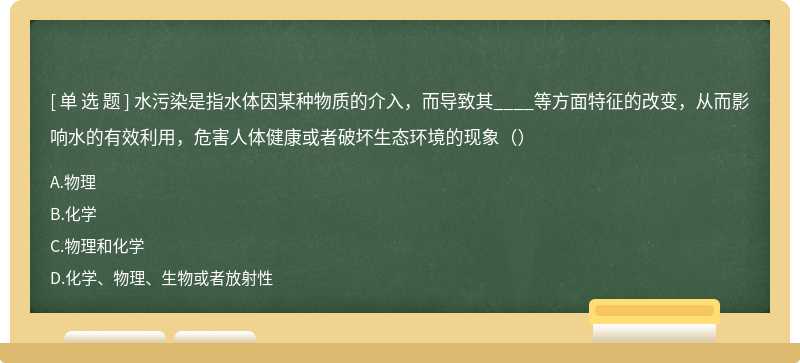 水污染是指水体因某种物质的介入，而导致其____等方面特征的改变，从而影响水的有效利用，危害人体健康或者破坏生态环境的现象（）